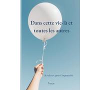Dans cette vie-là et toutes les autres: Se relever après l'impensable
