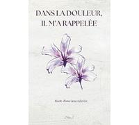 Dans la douleur, Il m’a rappelée: Récit d’une âme relevée
