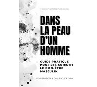 Dans la Peau d'un Homme - Beauté et Soins pour les Hommes: Guide Pratique pour les Soins et le Bien-être Masculin | Tous sur les soins au masculin : ... du corps, épilation pour homme, massages
