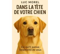 Dans la tête de votre chien: Ce qu’il pense (vraiment) de vous