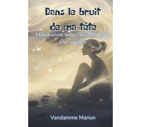 Dans le bruit de ma tête - Mieux vivre avec l’anxiété, sans s’en vouloir: Un guide bienveillant et pratique pour apprivoiser l’anxiété, retrouver la paix intérieure et avancer sans culpabilité.