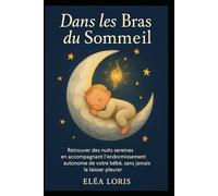 Dans les Bras du Sommeil: Retrouver des nuits sereines en accompagnant l’endormissement autonome de votre bébé, sans jamais le laisser pleurer.