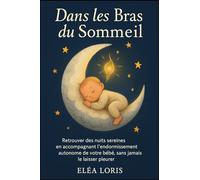 Dans les Bras du Sommeil: Retrouver des nuits sereines en accompagnant l'endormissement autonome de votre bébé, sans jamais le laisser pleurer.