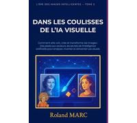DANS LES COULISSES DE L’IA VISUELLE: Comment elle voit, crée et transforme les images : Des pixels aux vecteurs, les secrets de l'intelligence ... analyser, inventer et réinventer vos visuels