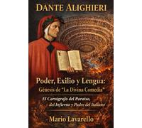 DANTE ALIGHIERI Poder, Exilio y Lengua: Génesis de “La Divina Comedia”: El Cartógrafo del Paraíso, del Infierno y Padre del Italiano