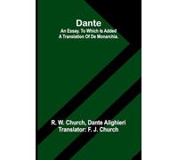 Dante. An Essay. To Which Is Added A Translation Of De Monarchia.