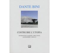 Dante Bini. Costruire l'utopia. Ediz. italiana e inglese - Albani Francesc...