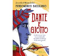 Dante e Giotto. La storia un po' vera, un po' romanzata, ma molto avventurosa di due amici geniali