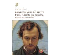Dante Gabriel Rossetti. L'arte, l'incanto e la passione