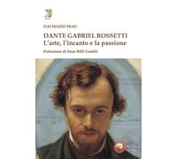 Dante Gabriel Rossetti. L'arte, l'incanto e la passione