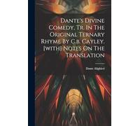 Dante's Divine Comedy, Tr. In The Original Ternary Rhyme By C.b. Cayley. [with] Notes On The Translation