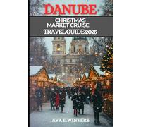 DANUBE CHRISTMAS MARKET CRUISE TRAVEL GUIDE 2025: Explore Europe’s enchanting Christmas markets by river cruise discover festive cities, local traditions, winter cuisine, and magical destination