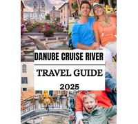 Danube Cruise River Travel Guide 2025: Exploring Europe’s Scenic Ports, Luxury Itineraries, And Cultural Highlights From Budapest To Vienna ( UPDATED TRAVEL GUIDES FOR 2025)