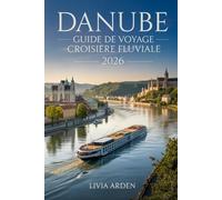 DANUBE GUIDE DE VOYAGE CROISIÈRE FLUVIALE 2026: Découvrir les joyaux du Danube : itinéraires, escales, conseils d’experts et expériences inoubliables pour une croisière réussie en 2026