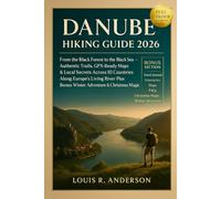 Danube Hiking Guide 2026: From the Black Forest to the Black Sea - Authentic Trails, GPX-Ready Maps & Local Secrets Across 10 Countries Along Europe’s Living River, Plus Bonus Winter Adventure & Christmas Magic