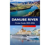 DANUBE RIVER Cruise Guide 2025-2026: Discover Majestic Castles, Historic Towns, must see Destinations and Top attractions Along Europe's Iconic Waterway
