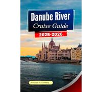 DANUBE River Cruise Guide 2025-2026: Explore Iconic Cities, Scenic Landscapes, Cultural Treasures and Unforgettable Journeys Along Europe’s Majestic Waterway