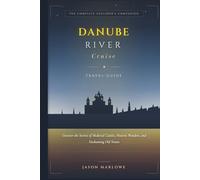 DANUBE RIVER CRUISE TAVEL GUIDE: Uncover the Secrets of Medieval Castles, Historic Wonders, and Enchanting Old Towns