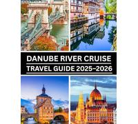 Danube River Cruise Travel Guide 2025-2026: Explore Europe by Water: Scenic Ports, Excursions, Itineraries, and Expert Cruise Tips from Germany to the Black Sea
