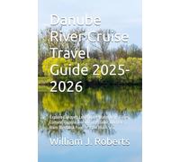 Danube River Cruise Travel Guide 2025-2026: Explore Europe’s Legendary Waterway : Cities, Culture, Cuisine and unforgettable journeys from the Black Forest to the Black Sea