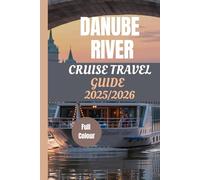 DANUBE RIVER CRUISE TRAVEL GUIDE 2025/2026 ( FULL COLOUR PICTURES): Explore Iconic Cities, Hidden Gems and Scenic Views with Detailed Maps and Expert Insights
