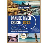 Danube River Cruise Travel Guide 2025: Sail Through History, Culture, Scenic Landscapes, and Timeless European Charm