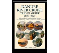 Danube River Cruise Travel Guide 2026 - 2027: Sail Through the Heart of Europe: Discover the Soul Through Culture, Cuisine, and Danube Adventures