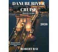 DANUBE RIVER CRUISE TRAVEL GUIDE 2026: Your Ultimate Guide to Exploring Europe’s Majestic Waterway - Scenic Ports, Historic Castles, Hidden Gems, and Unforgettable Adventures.