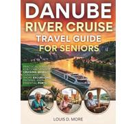 DANUBE RIVER CRUISE TRAVEL GUIDE FOR SENIORS: Practical Planning for Comfortable Cruising, Mobility Consideration, Shore Excursions, Packing, and Essential ports