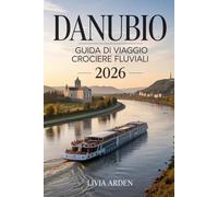 DANUBIO GUIDA DI VIAGGIO CROCIERE FLUVIALI 2026: Esplora le Meraviglie del Danubio: Itinerari, Città Storiche, Cultura Locale e Consigli Pratici per una Crociera Perfetta nel 2026