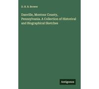 Danville, Montour County, Pennsylvania. A Collection of Historical and Biographical Sketches