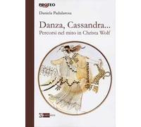 Danza, cassandra... Percorsi nel mito in Christa Wolf - Padularosa Daniela