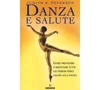 Danza e salute. Come prevenire e risolvere tutti gli stress fisici legati alla danza