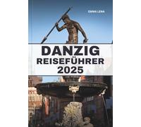 DANZIG REISEFÜHRER 2025: Schlendern Sie durch die historischen Hafenstraßen, entdecken Sie das baltische Erbe, genießen Sie die polnische Küche und Insidertipps für ein kulturelles Juwel am Meer.