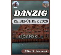 DANZIG REISEFÜHRER 2026: Praktische Planung, lokale Einblicke und kultureller Kontext für eine sichere Erkundung von Danzig, Polen