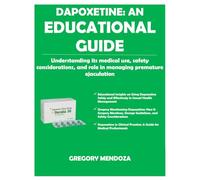 DAPOXETINE: AN EDUCATIONAL GUIDE: Understanding its medical use, safety considerations, and role in managing premature ejaculation