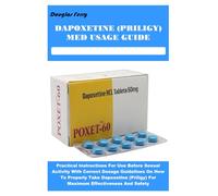 DAPOXETINE (PRILIGY) MED USAGE GUIDE: Practical Instructions For Use Before Sexual Activity With Correct Dosage Guidelines On How To Properly Take ... For Maximum Effectiveness And Safety