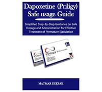 Dapoxetine (Priligy) Safe usage Guide: Simplified Step-By-Step Guidance on Safe Dosage and Administration for Effective Treatment of Premature Ejaculation