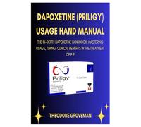 DAPOXETINE (PRILIGY) USAGE HAND MANUAL: THE IN-DEPTH DAPOXETINE HANDBOOK: MASTERING USAGE, TIMING, CLINICAL BENEFITS IN THE TREATMENT OF P.E