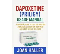 Dapoxetine (priligy) Usage Manual: A Practical Guide to Safe and Effective Premature Ejaculation Treatment and Men’s Sexual Wellness