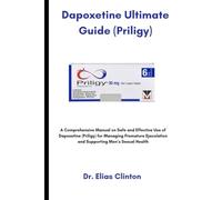 Dapoxetine Ultimate Guide (Priligy): A Comprehensive Manual on Safe and Effective Use of Dapoxetine (Priligy) for Managing Premature Ejaculation and Supporting Men’s Sexual Health