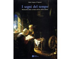 D'Apuzzo,Mark Gregor - I segni del tempo. Metamorfosi della vecchiaia nell'arte