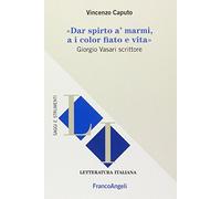 Dar spirto a' marmi, a i color fiato e vita. Giorgio Vasari scrittore