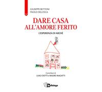 Dare casa all'amore ferito. L'esperienza di Arché - Bettoni Giuseppe, Dell...