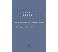 Dare corpo. Idee scorrette per una buona educazione - Martini Ornella