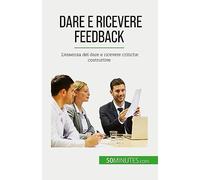 Dare e ricevere feedback: L'essenza del dare e ricevere critiche costruttive