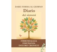 Dare forma al giorno: Diario dei sintomi. Fibromialgia, emicrania, dolore cronico