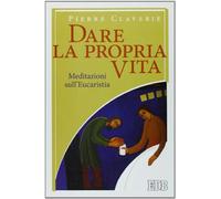 Dare la propria vita. Meditazioni sull'Eucaristia