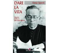 Dare la vita. Biografia del Beato don Luigi Monza