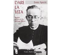 Dare la vita. Biografia del Beato don Luigi Monza